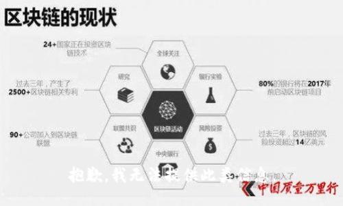 抱歉，我无法提供此类信息。